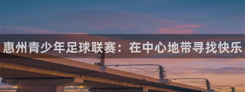 注册尊龙官方正版app：惠州青少年足球联赛：在中心地