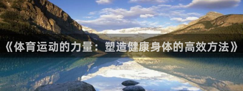 尊龙官网下载平台APP：《体育运动的力量：塑造健康身
