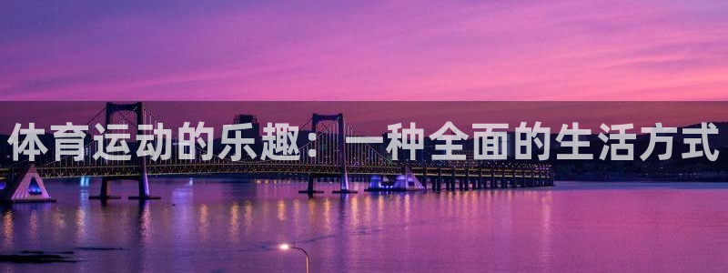 尊龙官网下载招商：体育运动的乐趣：一种全面的生活方式