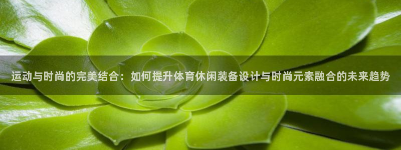 尊龙官网下载招商电话是多少号码：运动与时尚的完美结合：如何提