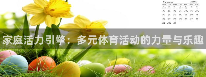 尊龙官网下载平台是正规平台吗：家庭活力引擎：多元体育