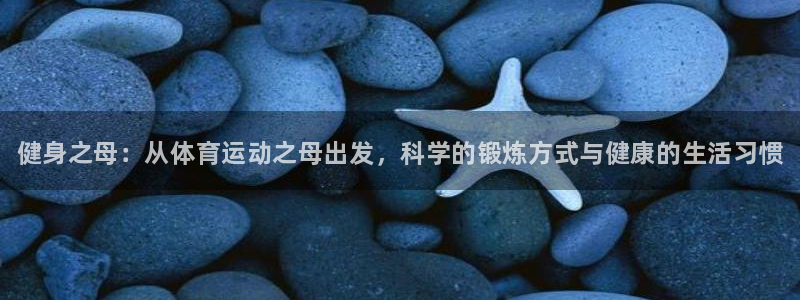 尊龙官网下载平台APP：健身之母：从体育运动之母出发
