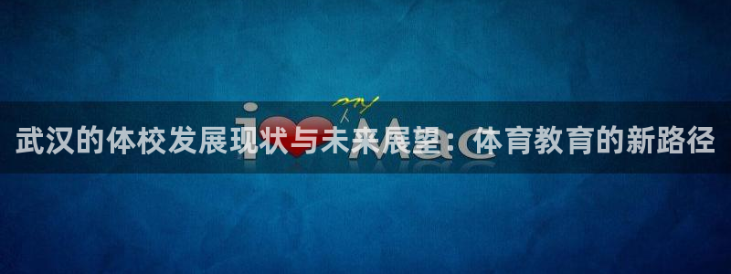 尊龙官方正版app集团官网首页网址：武汉的体校发展现