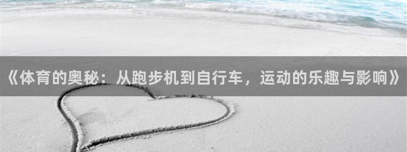 尊龙官方平台体育：《体育的奥秘：从跑步机到自行车，运
