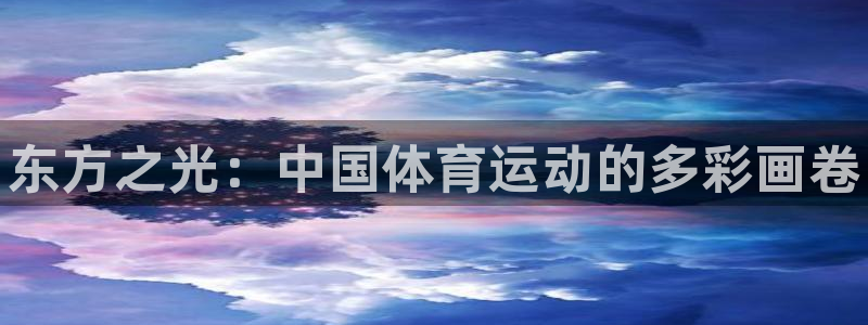 尊龙官网下载官方客服电话：东方之光：中国体育运动的多