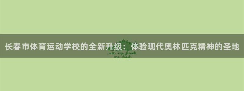 尊龙官网下载软件：长春市体育运动学校的全新升级：体验现代奥林