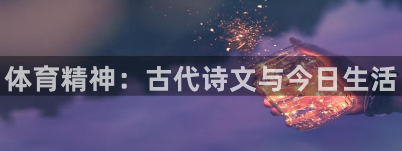 尊龙官方正版app五金厂：体育精神：古代诗文与今日生活