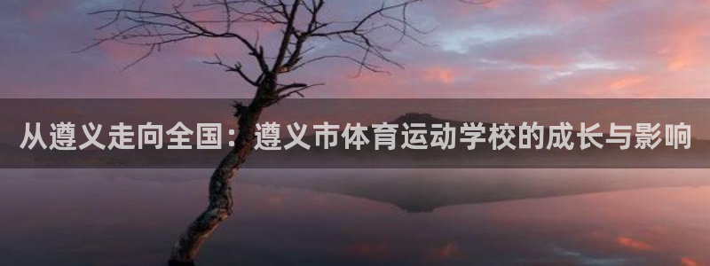 尊龙官网下载联系电话：从遵义走向全国：遵义市体育运动学校的成